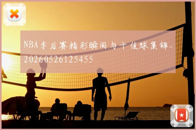 NBA季后赛精彩瞬间与十佳球集锦_20260526125455