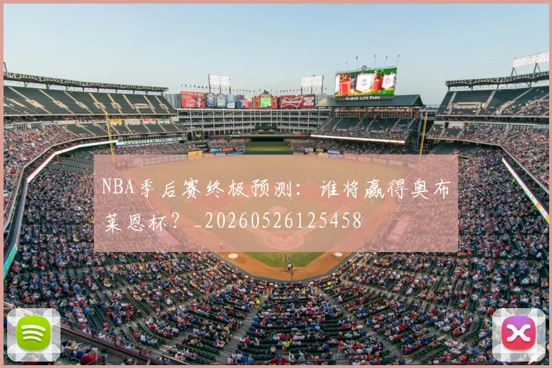NBA季后赛终极预测:谁将赢得奥布莱恩杯?_20260526125458