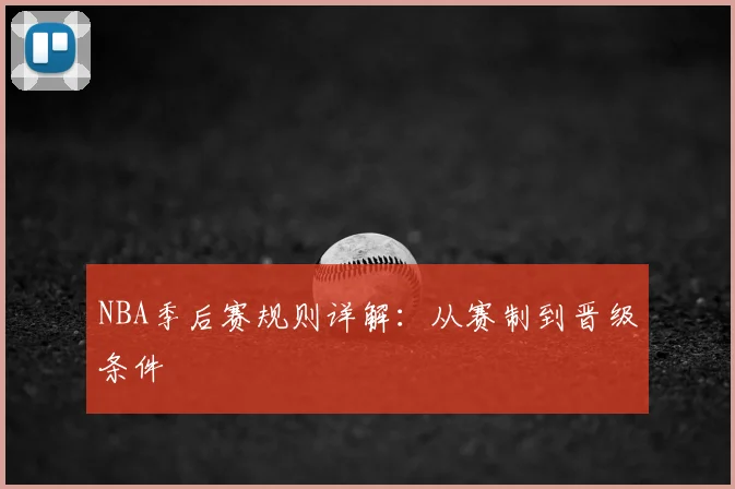 NBA季后赛规则详解:从赛制到晋级条件