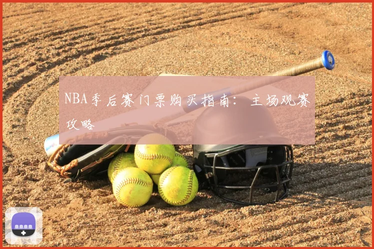 NBA季后赛门票购买指南:主场观赛攻略